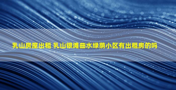 乳山房屋出租 乳山银滩曲水绿荫小区有出租房的吗